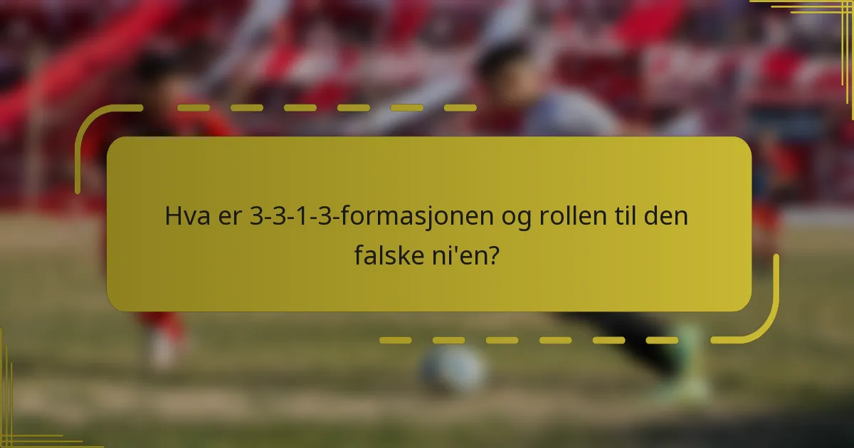 Hva er 3-3-1-3-formasjonen og rollen til den falske ni'en?