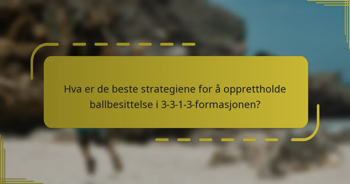 Hva er de beste strategiene for å opprettholde ballbesittelse i 3-3-1-3-formasjonen?