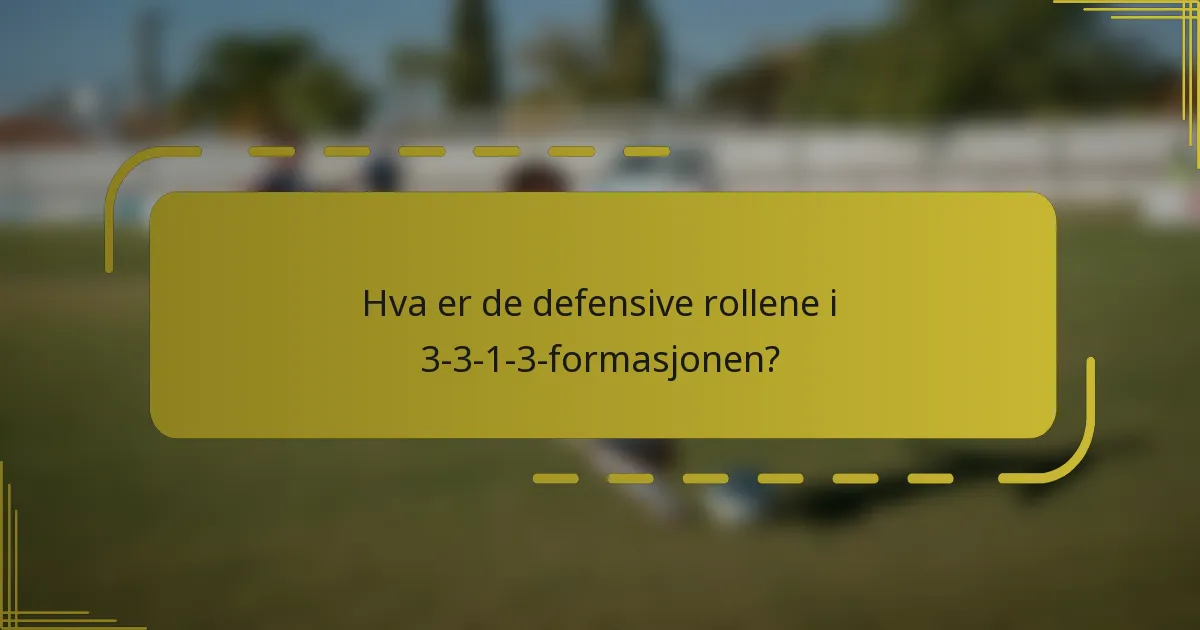 Hva er de defensive rollene i 3-3-1-3-formasjonen?