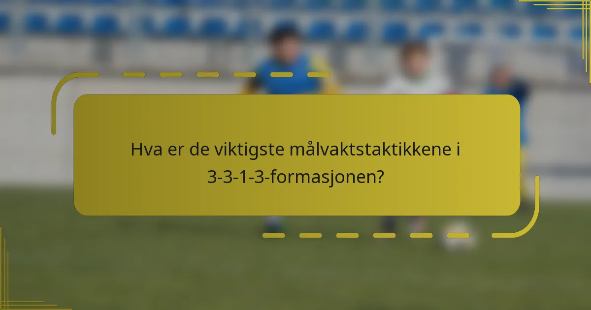 Hva er de viktigste målvaktstaktikkene i 3-3-1-3-formasjonen?
