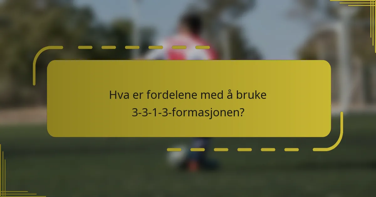 Hva er fordelene med å bruke 3-3-1-3-formasjonen?