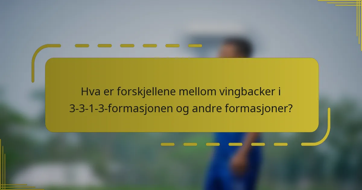 Hva er forskjellene mellom vingbacker i 3-3-1-3-formasjonen og andre formasjoner?
