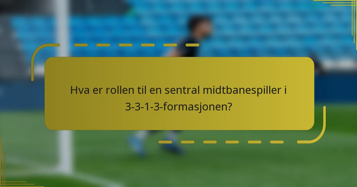Hva er rollen til en sentral midtbanespiller i 3-3-1-3-formasjonen?