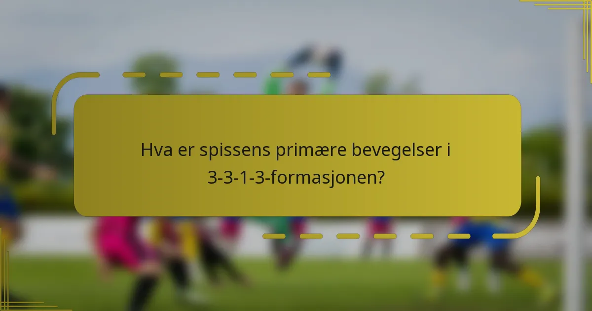 Hva er spissens primære bevegelser i 3-3-1-3-formasjonen?