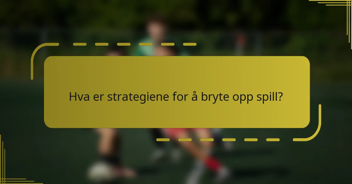 Hva er strategiene for å bryte opp spill?