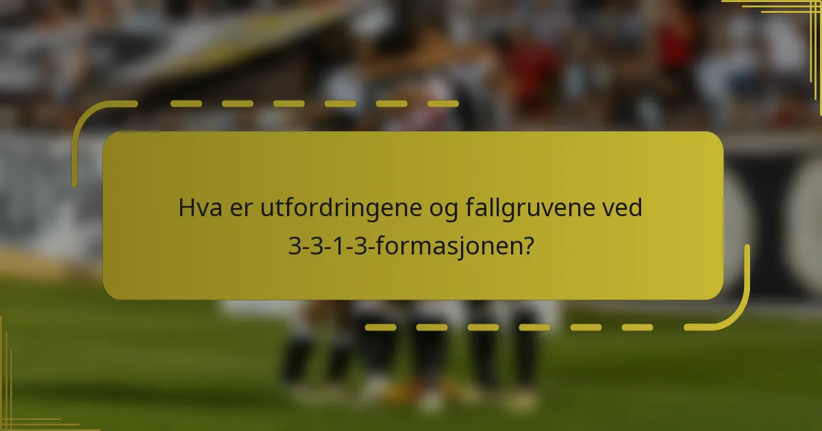 Hva er utfordringene og fallgruvene ved 3-3-1-3-formasjonen?
