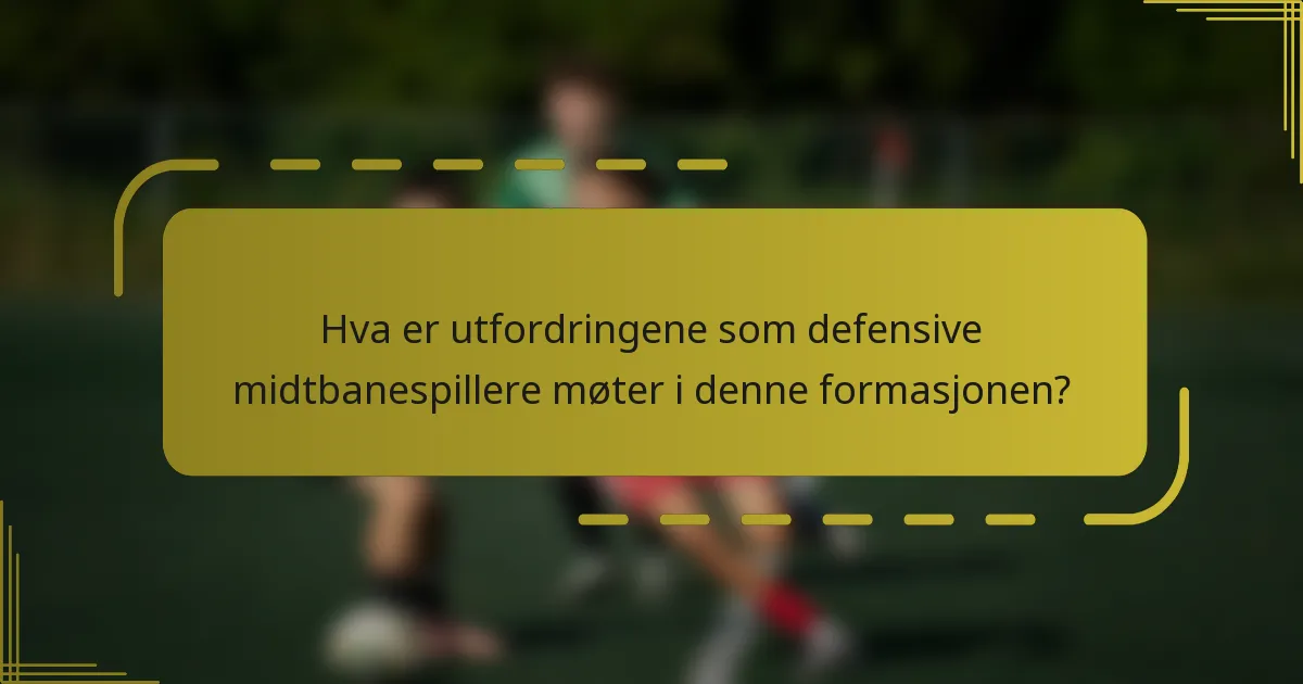 Hva er utfordringene som defensive midtbanespillere møter i denne formasjonen?