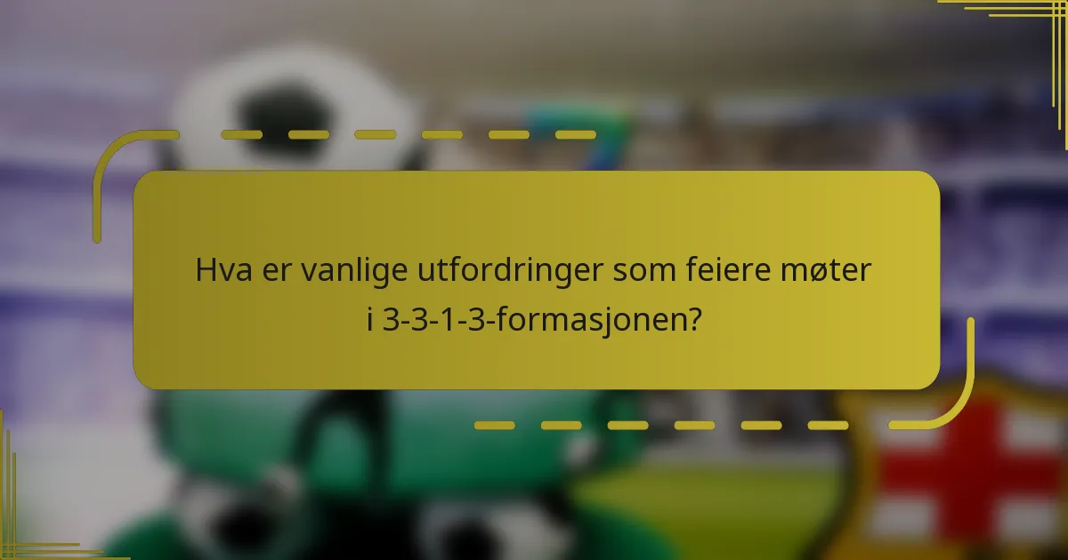 Hva er vanlige utfordringer som feiere møter i 3-3-1-3-formasjonen?