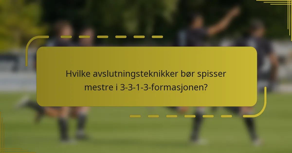 Hvilke avslutningsteknikker bør spisser mestre i 3-3-1-3-formasjonen?
