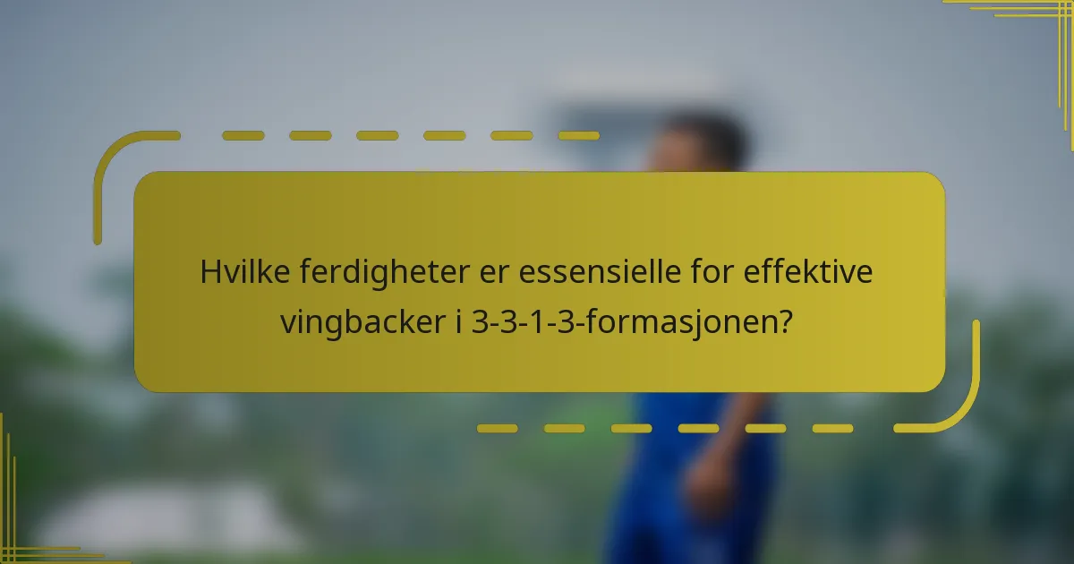 Hvilke ferdigheter er essensielle for effektive vingbacker i 3-3-1-3-formasjonen?