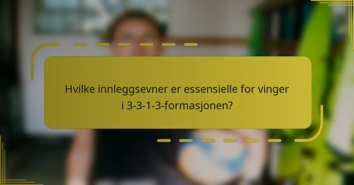 Hvilke innleggsevner er essensielle for vinger i 3-3-1-3-formasjonen?