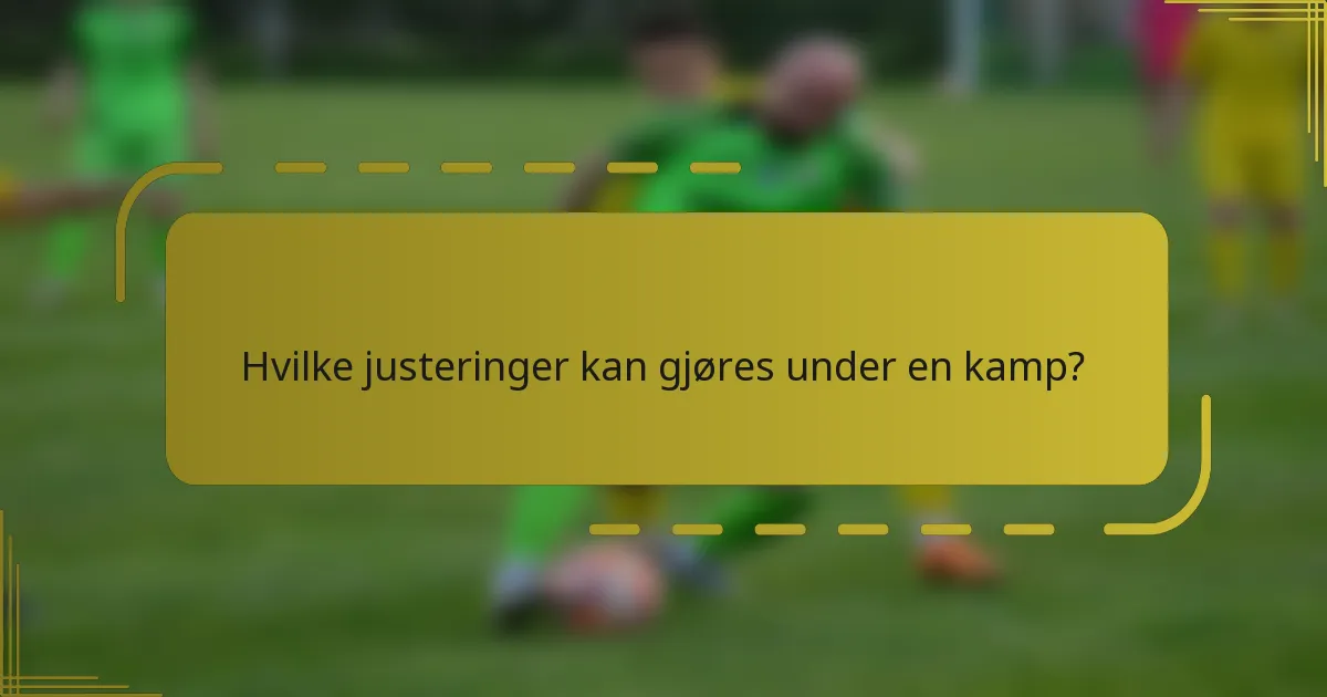 Hvilke justeringer kan gjøres under en kamp?