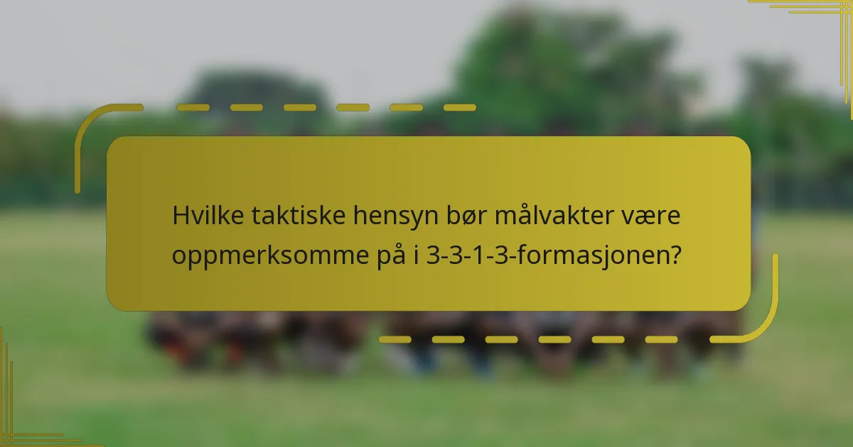 Hvilke taktiske hensyn bør målvakter være oppmerksomme på i 3-3-1-3-formasjonen?