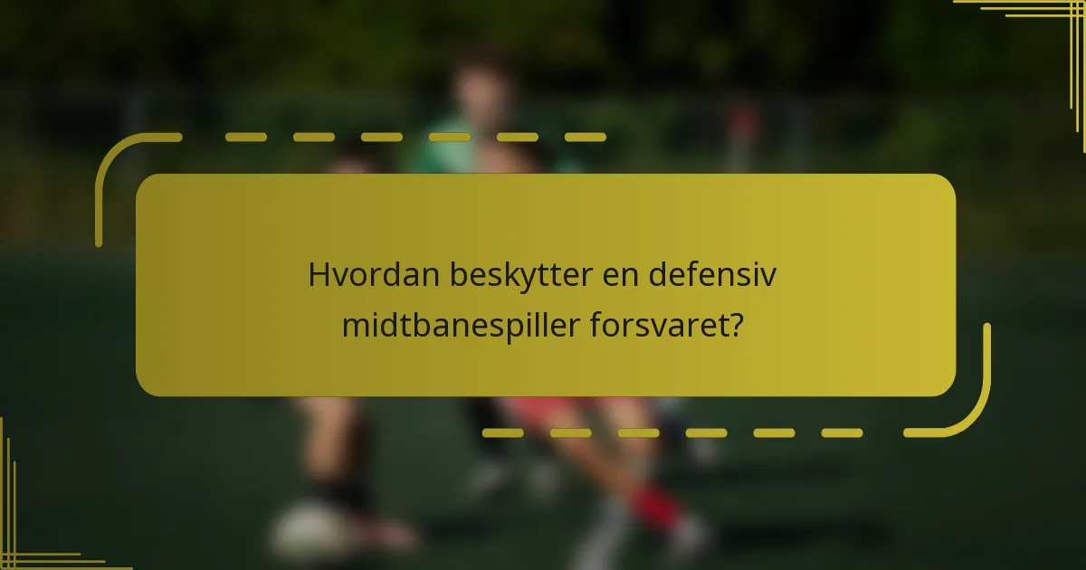 Hvordan beskytter en defensiv midtbanespiller forsvaret?
