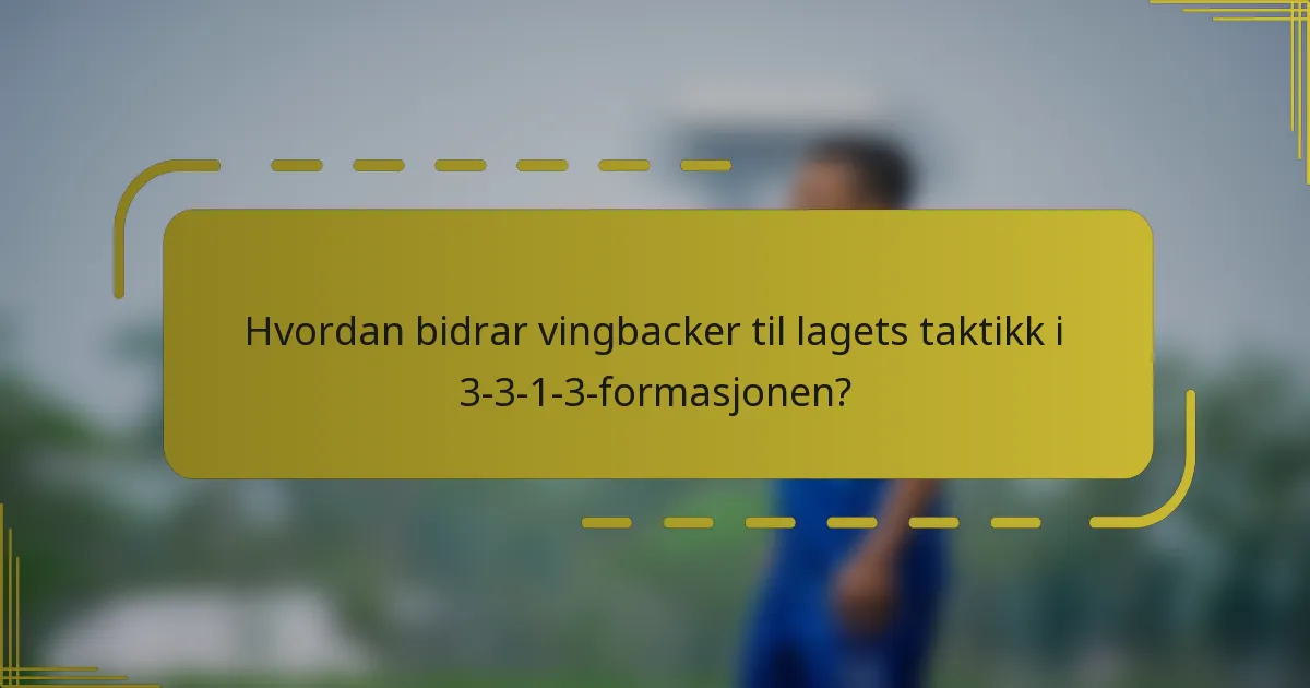 Hvordan bidrar vingbacker til lagets taktikk i 3-3-1-3-formasjonen?