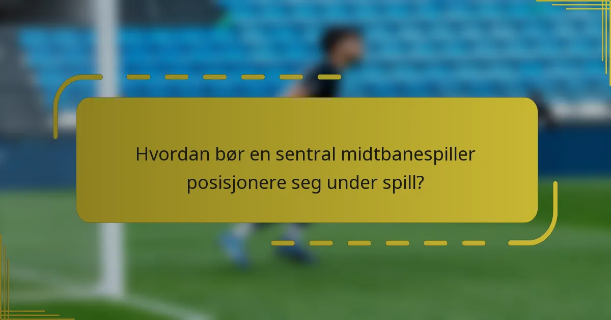 Hvordan bør en sentral midtbanespiller posisjonere seg under spill?