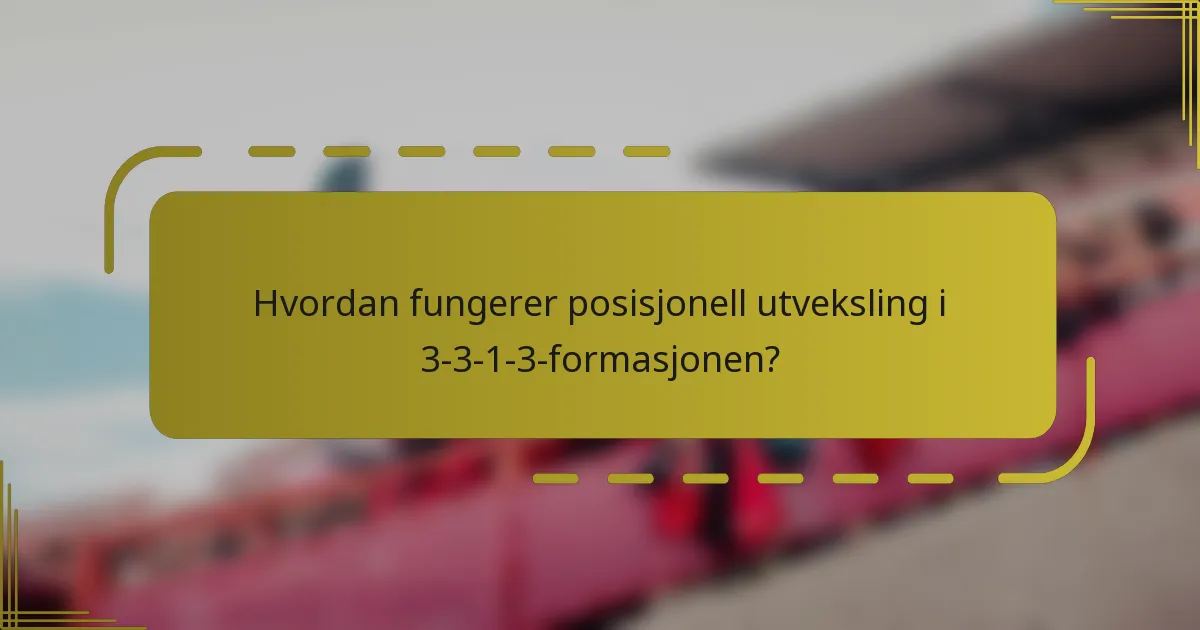 Hvordan fungerer posisjonell utveksling i 3-3-1-3-formasjonen?