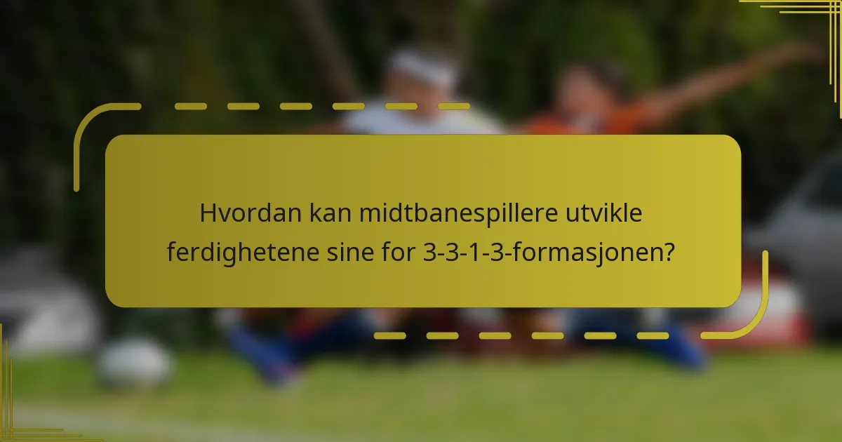 Hvordan kan midtbanespillere utvikle ferdighetene sine for 3-3-1-3-formasjonen?