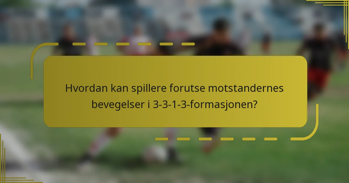 Hvordan kan spillere forutse motstandernes bevegelser i 3-3-1-3-formasjonen?