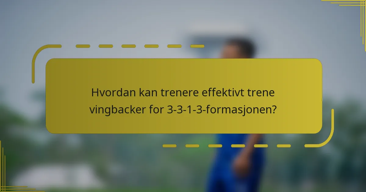 Hvordan kan trenere effektivt trene vingbacker for 3-3-1-3-formasjonen?