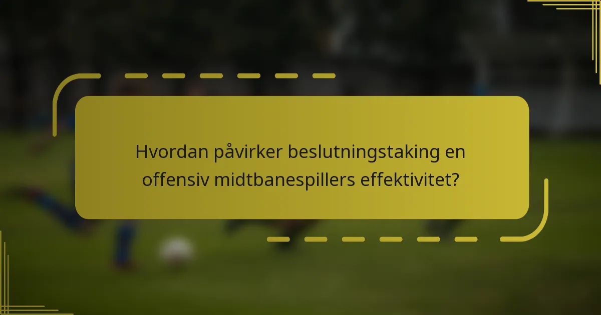 Hvordan påvirker beslutningstaking en offensiv midtbanespillers effektivitet?