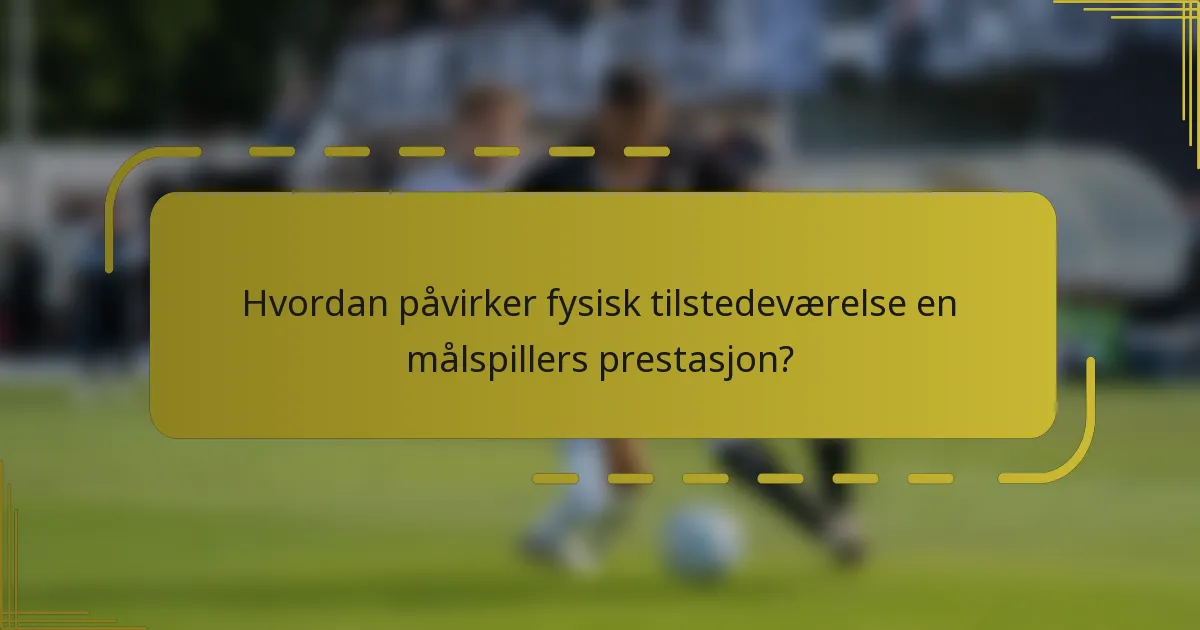 Hvordan påvirker fysisk tilstedeværelse en målspillers prestasjon?