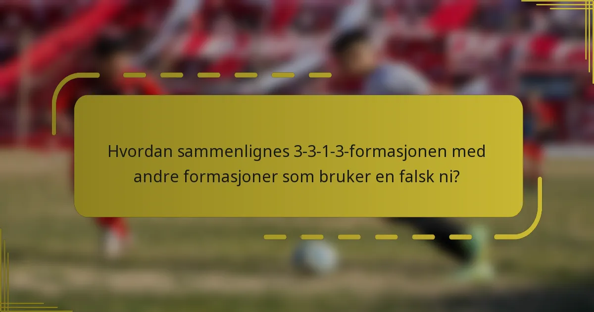 Hvordan sammenlignes 3-3-1-3-formasjonen med andre formasjoner som bruker en falsk ni?